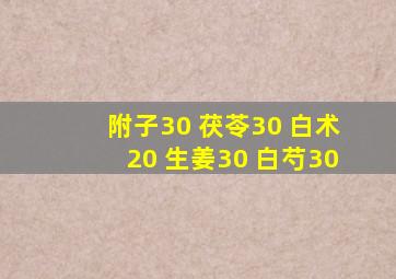 附子30 茯苓30 白术20 生姜30 白芍30